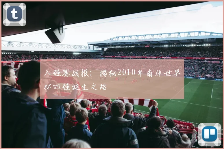 八强赛战报：揭秘2010年南非世界杯四强诞生之路
