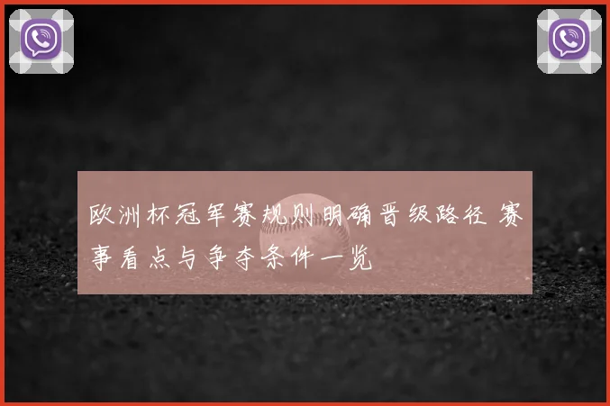 欧洲杯冠军赛规则明确晋级路径 赛事看点与争夺条件一览