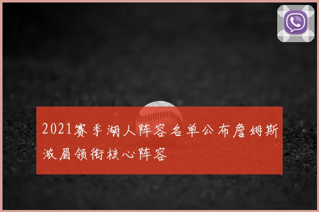 2021赛季湖人阵容名单公布詹姆斯浓眉领衔核心阵容