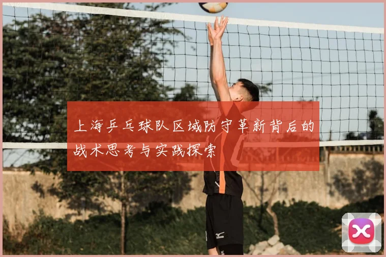 上海乒乓球队区域防守革新背后的战术思考与实践探索