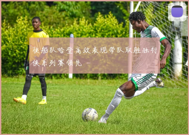快船队哈登高效表现带队取胜独行侠系列赛领先