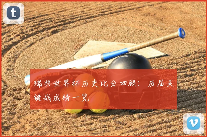 瑞典世界杯历史比分回顾：历届关键战成绩一览
