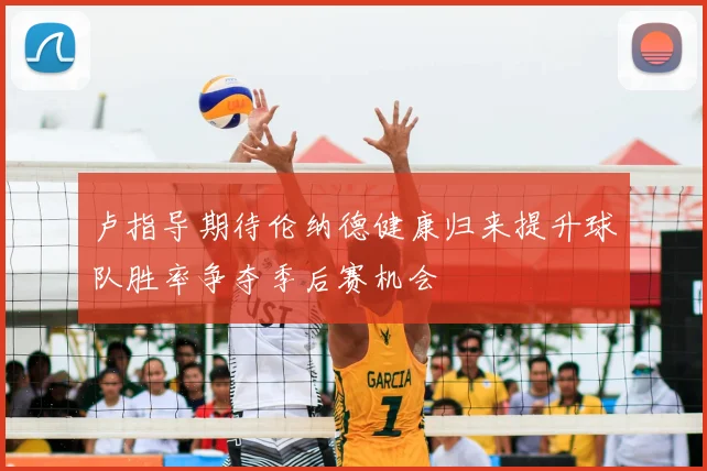 卢指导期待伦纳德健康归来提升球队胜率争夺季后赛机会