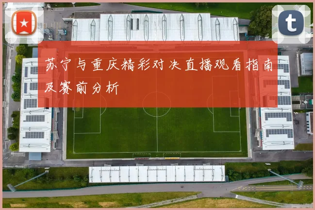 苏宁与重庆精彩对决直播观看指南及赛前分析