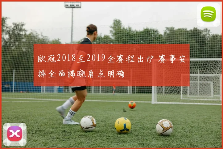 欧冠2018至2019全赛程出炉 赛事安排全面揭晓看点明确