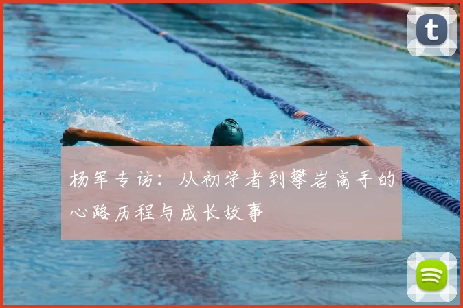 杨军专访:从初学者到攀岩高手的心路历程与成长故事