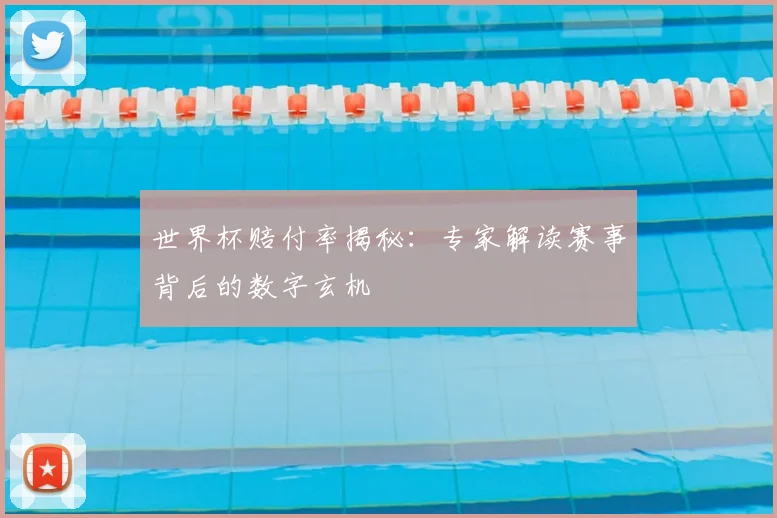 世界杯赔付率揭秘：专家解读赛事背后的数字玄机