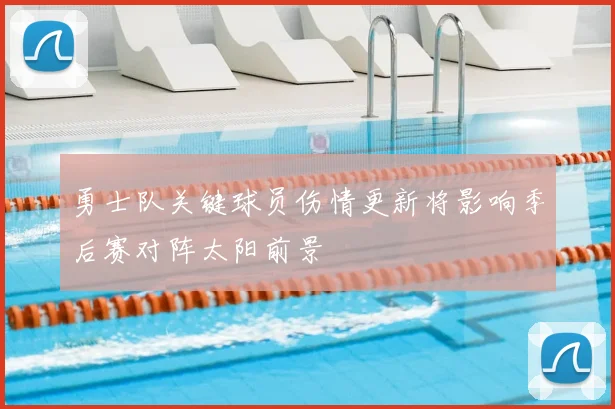 勇士队关键球员伤情更新将影响季后赛对阵太阳前景