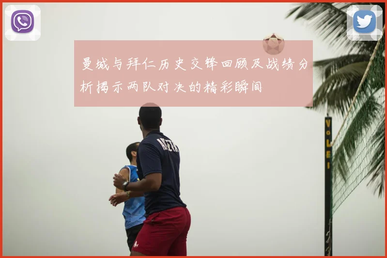 曼城与拜仁历史交锋回顾及战绩分析揭示两队对决的精彩瞬间