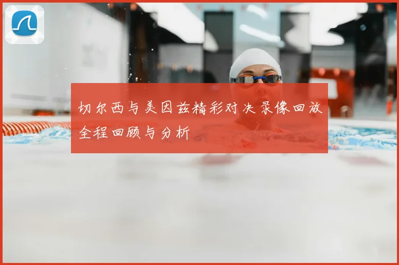 切尔西与美因兹精彩对决录像回放全程回顾与分析