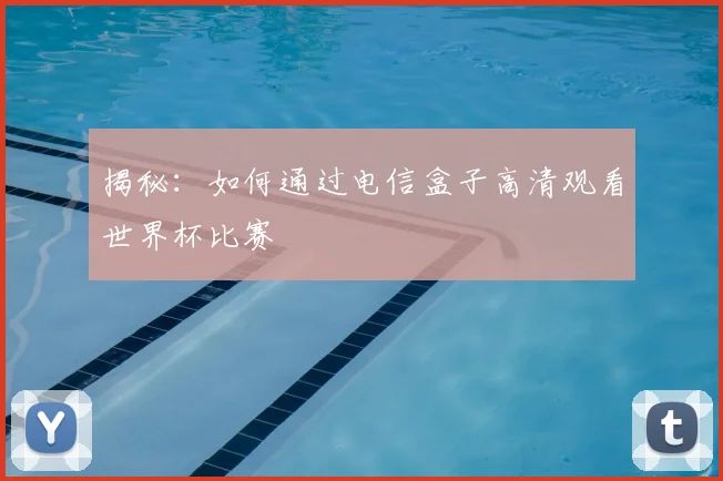 揭秘：如何通过电信盒子高清观看世界杯比赛