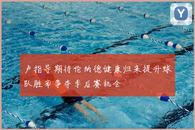 卢指导期待伦纳德健康归来提升球队胜率争夺季后赛机会