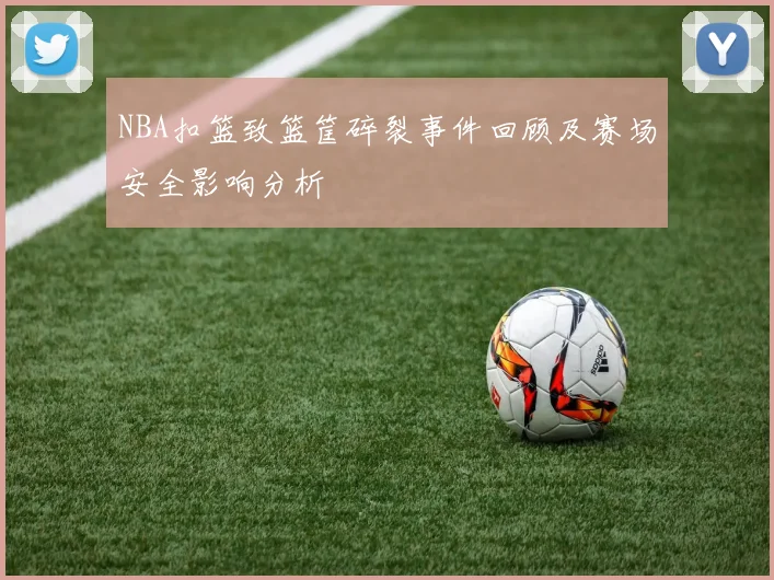 NBA扣篮致篮筐碎裂事件回顾及赛场安全影响分析