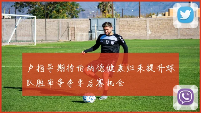 卢指导期待伦纳德健康归来提升球队胜率争夺季后赛机会