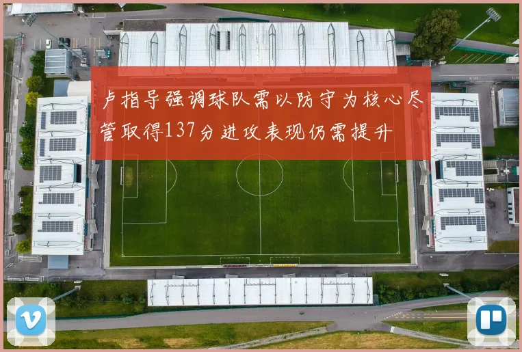 卢指导强调球队需以防守为核心尽管取得137分进攻表现仍需提升