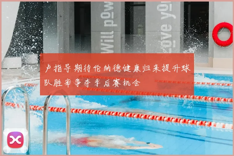 卢指导期待伦纳德健康归来提升球队胜率争夺季后赛机会