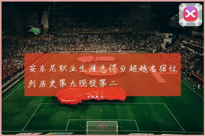 安东尼职业生涯总得分超越名宿位列历史第九现役第二