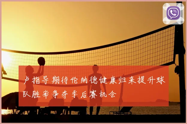 卢指导期待伦纳德健康归来提升球队胜率争夺季后赛机会