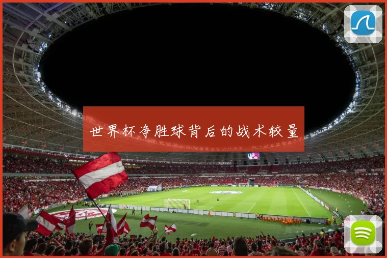 世界杯净胜球背后的战术较量