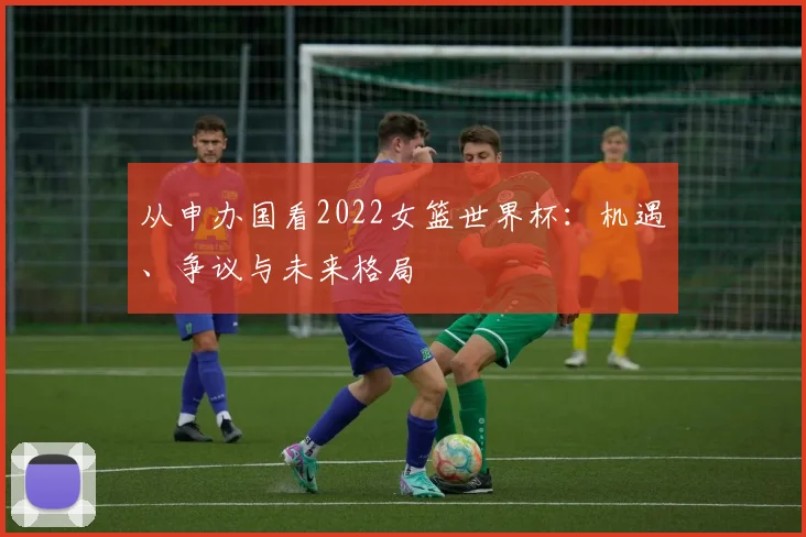 从申办国看2022女篮世界杯：机遇、争议与未来格局