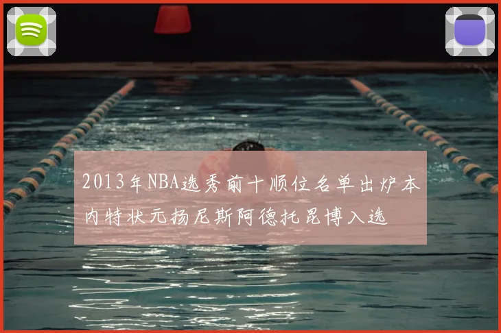 2013年NBA选秀前十顺位名单出炉本内特状元扬尼斯阿德托昆博入选