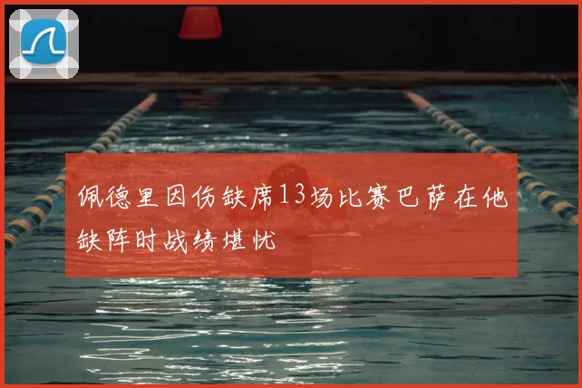 佩德里因伤缺席13场比赛巴萨在他缺阵时战绩堪忧