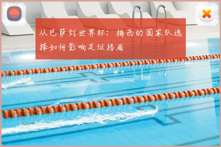 从巴萨到世界杯:梅西的国家队选择如何影响足坛格局
