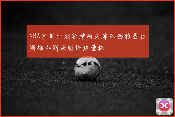 NBA扩军计划新增两支球队西雅图拉斯维加斯获特许经营权