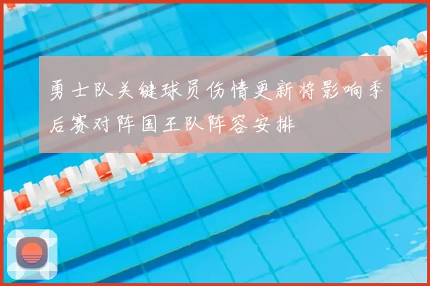 勇士队关键球员伤情更新将影响季后赛对阵国王队阵容安排
