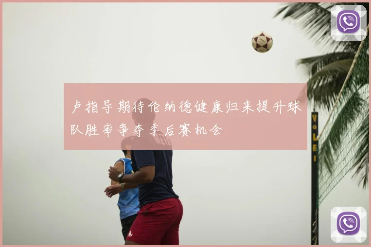 卢指导期待伦纳德健康归来提升球队胜率争夺季后赛机会