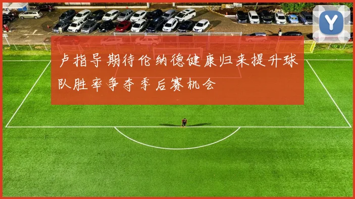 卢指导期待伦纳德健康归来提升球队胜率争夺季后赛机会