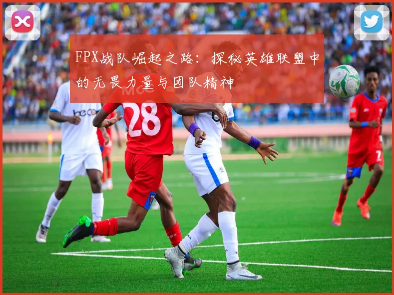 FPX战队崛起之路：探秘英雄联盟中的无畏力量与团队精神