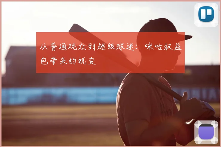 从普通观众到超级球迷：咪咕权益包带来的蜕变