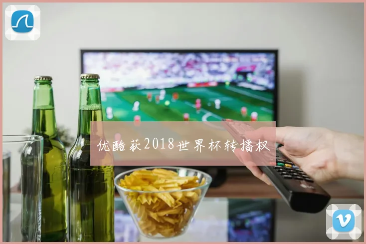 优酷获2018世界杯转播权