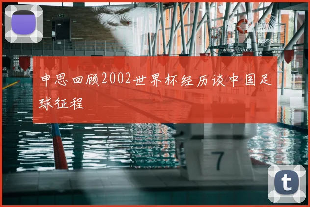 申思回顾2002世界杯经历谈中国足球征程