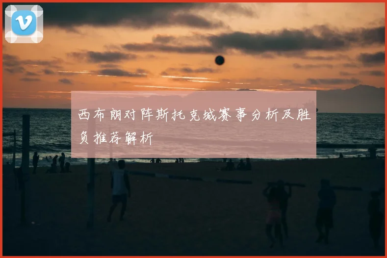 西布朗对阵斯托克城赛事分析及胜负推荐解析