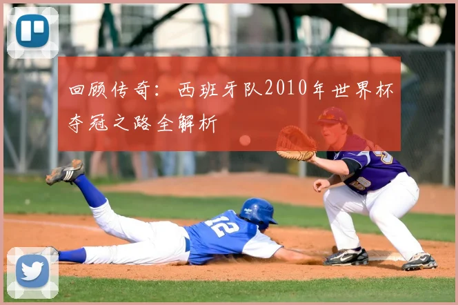 回顾传奇：西班牙队2010年世界杯夺冠之路全解析
