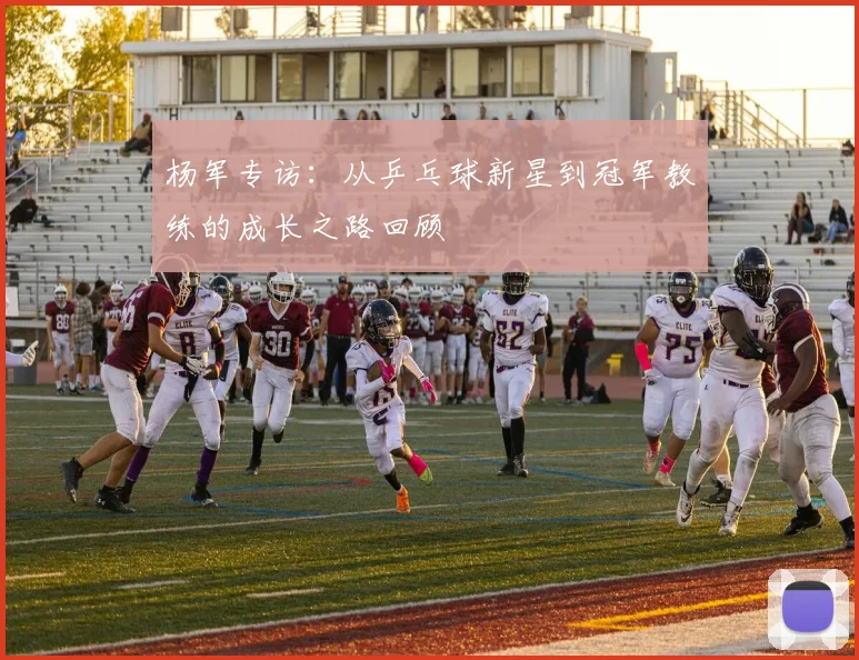 杨军专访：从乒乓球新星到冠军教练的成长之路回顾