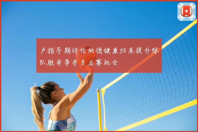 卢指导期待伦纳德健康归来提升球队胜率争夺季后赛机会