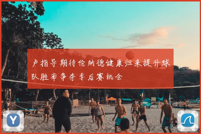 卢指导期待伦纳德健康归来提升球队胜率争夺季后赛机会