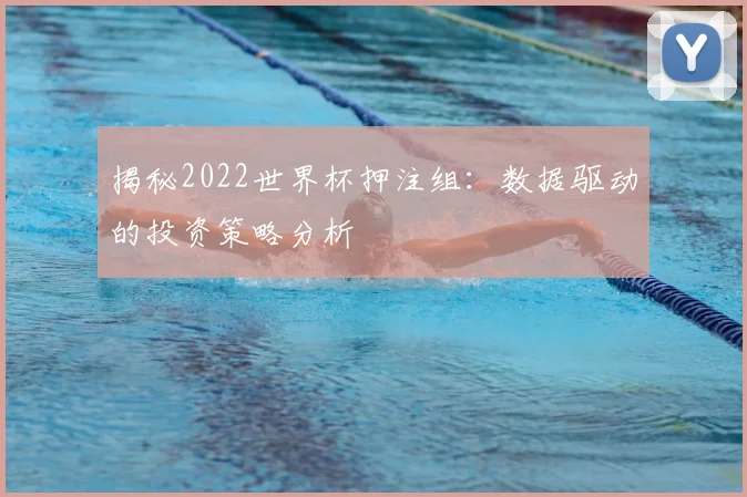 揭秘2022世界杯押注组:数据驱动的投资策略分析